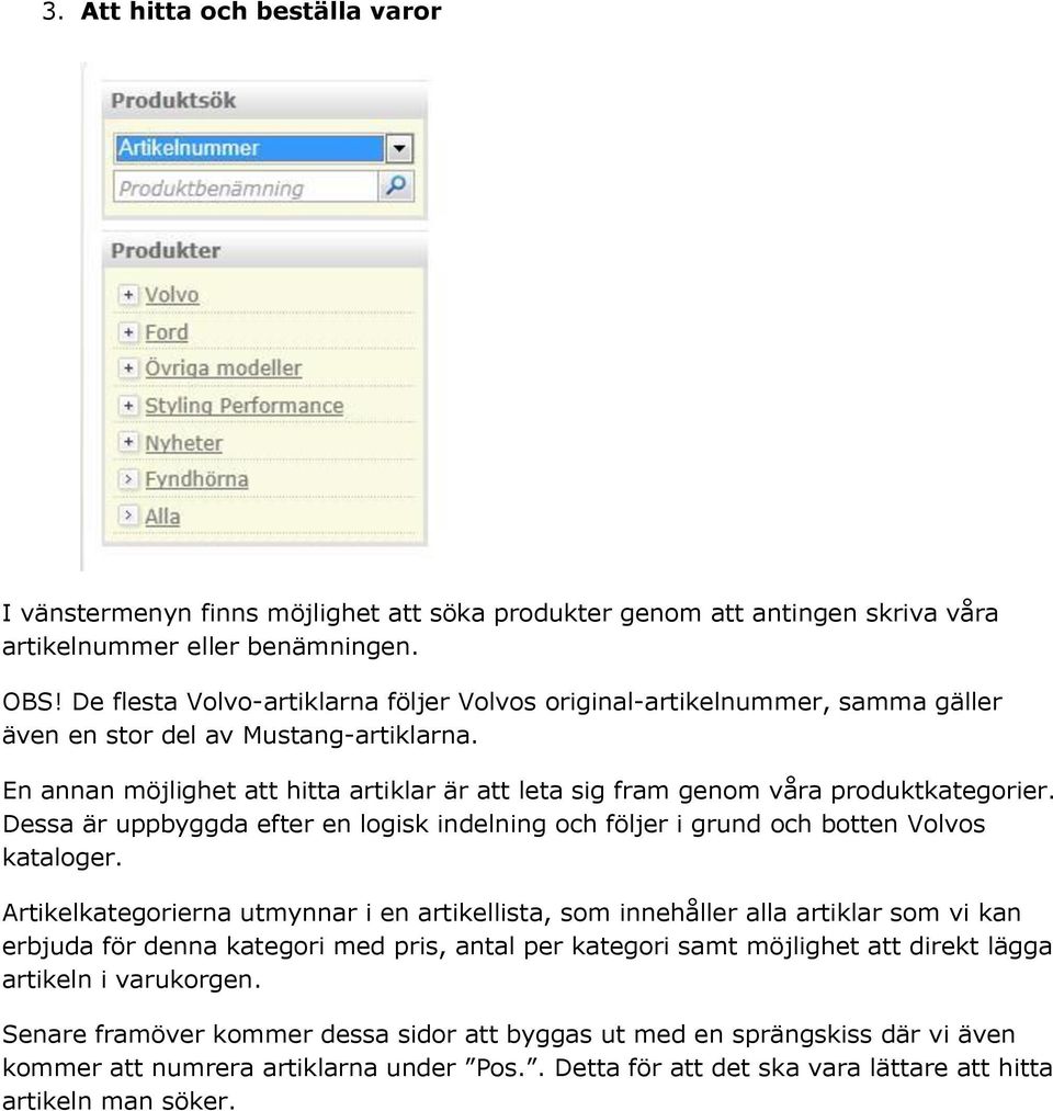 En annan möjlighet att hitta artiklar är att leta sig fram genom våra produktkategorier. Dessa är uppbyggda efter en logisk indelning och följer i grund och botten Volvos kataloger.