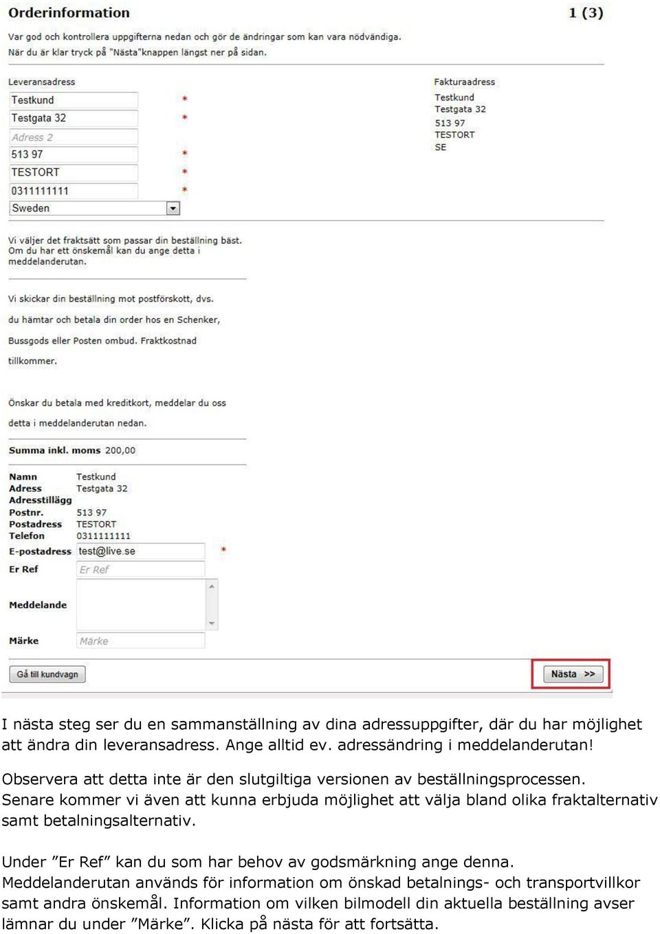 Senare kommer vi även att kunna erbjuda möjlighet att välja bland olika fraktalternativ samt betalningsalternativ.