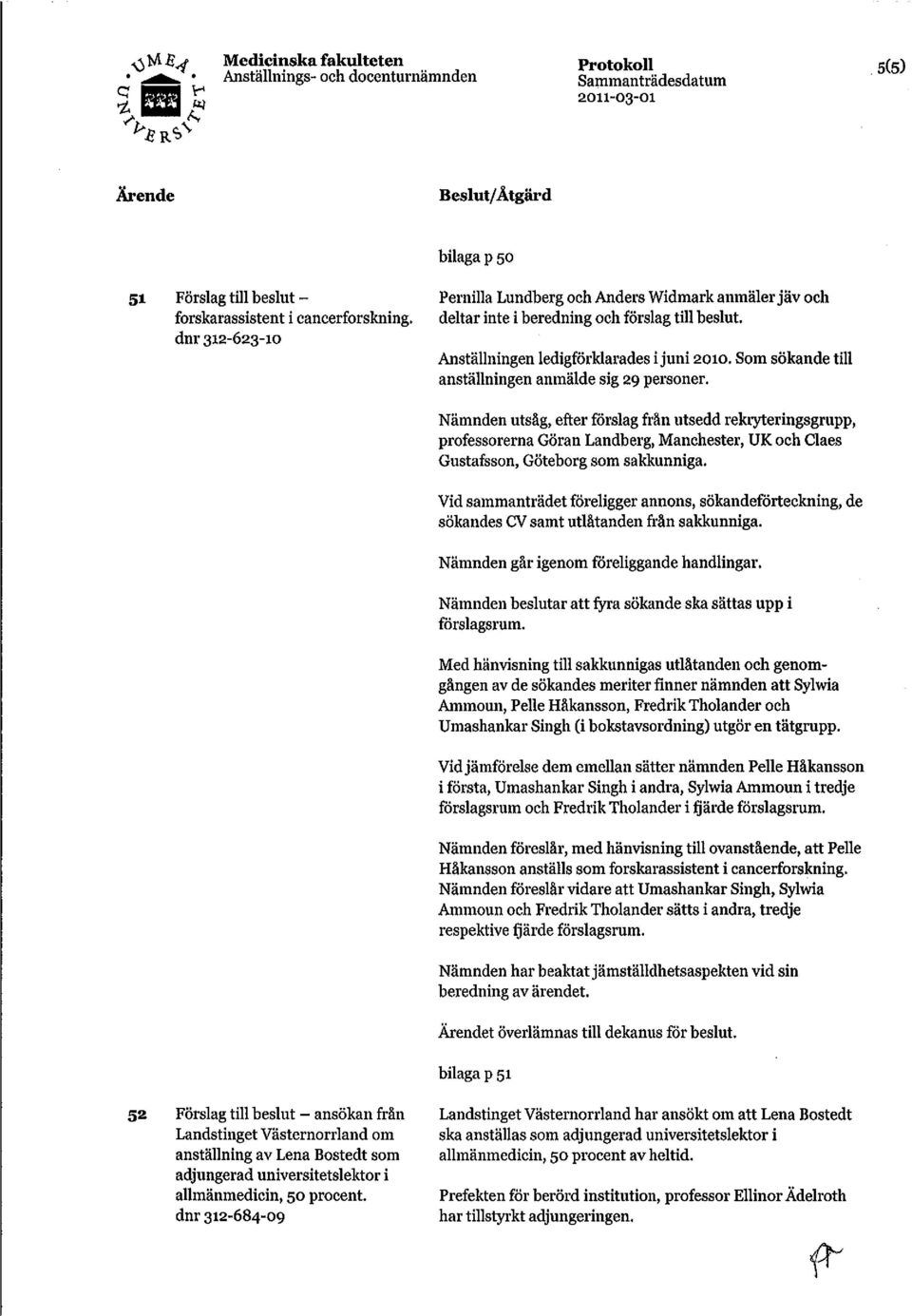 Nämnden utsäg, efter förslag från utsedd rekryteringsgrupp, professorerna Göran Landberg, Manchester, UK och Claes Gustafsson, Göteborg som sakkunniga.