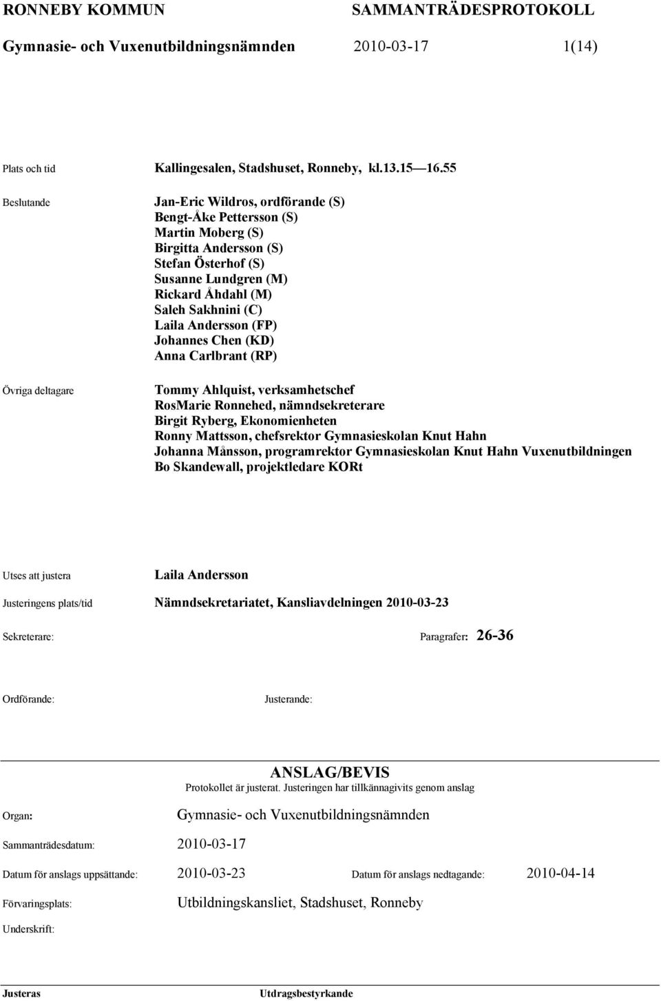 (FP) Johannes Chen (KD) Anna Carlbrant (RP) Tommy Ahlquist, verksamhetschef RosMarie Ronnehed, nämndsekreterare Birgit Ryberg, Ekonomienheten Ronny Mattsson, chefsrektor Gymnasieskolan Knut Hahn