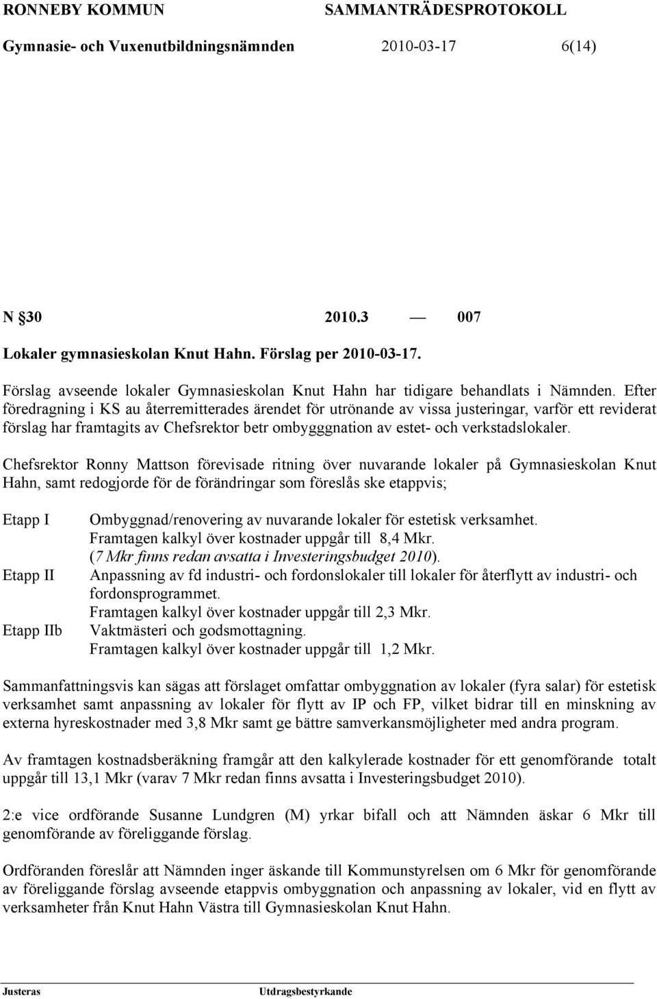 Efter föredragning i KS au återremitterades ärendet för utrönande av vissa justeringar, varför ett reviderat förslag har framtagits av Chefsrektor betr ombygggnation av estet- och verkstadslokaler.