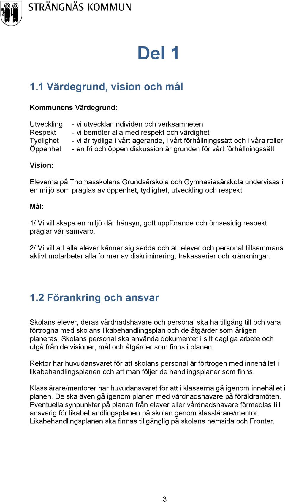 agerande, i vårt förhållningssätt och i våra roller - en fri och öppen diskussion är grunden för vårt förhållningssätt Vision: Eleverna på Thomasskolans Grundsärskola och Gymnasiesärskola undervisas