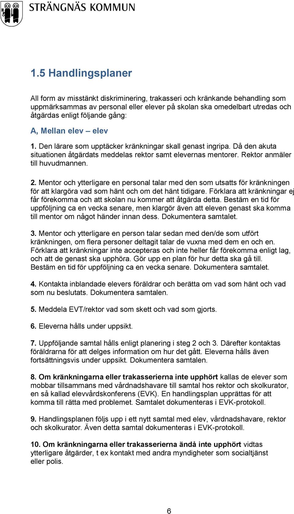 Mentor och ytterligare en personal talar med den som utsatts för kränkningen för att klargöra vad som hänt och om det hänt tidigare.