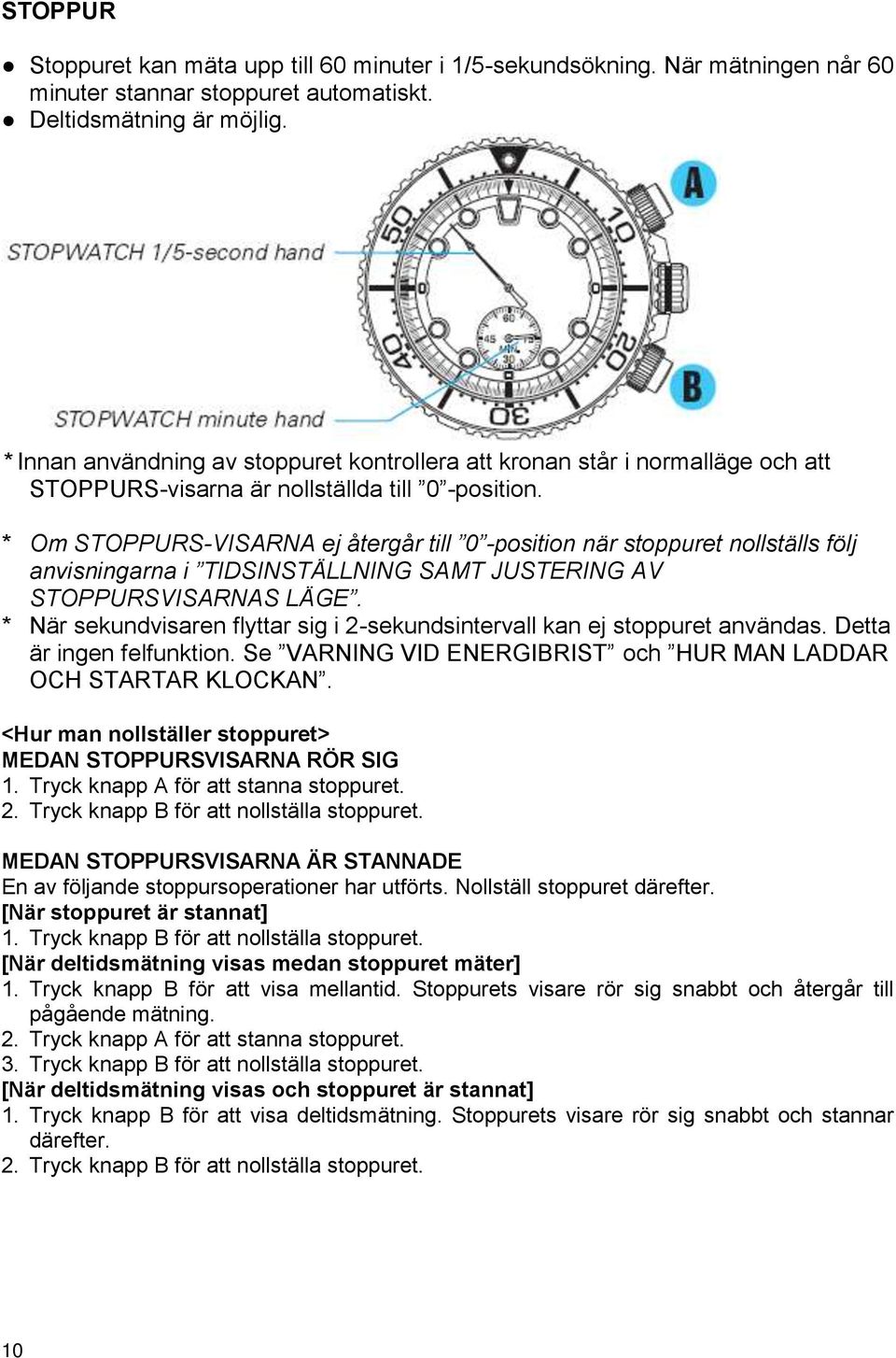 * Om STOPPURS-VISARNA ej återgår till 0 -position när stoppuret nollställs följ anvisningarna i TIDSINSTÄLLNING SAMT JUSTERING AV STOPPURSVISARNAS LÄGE.