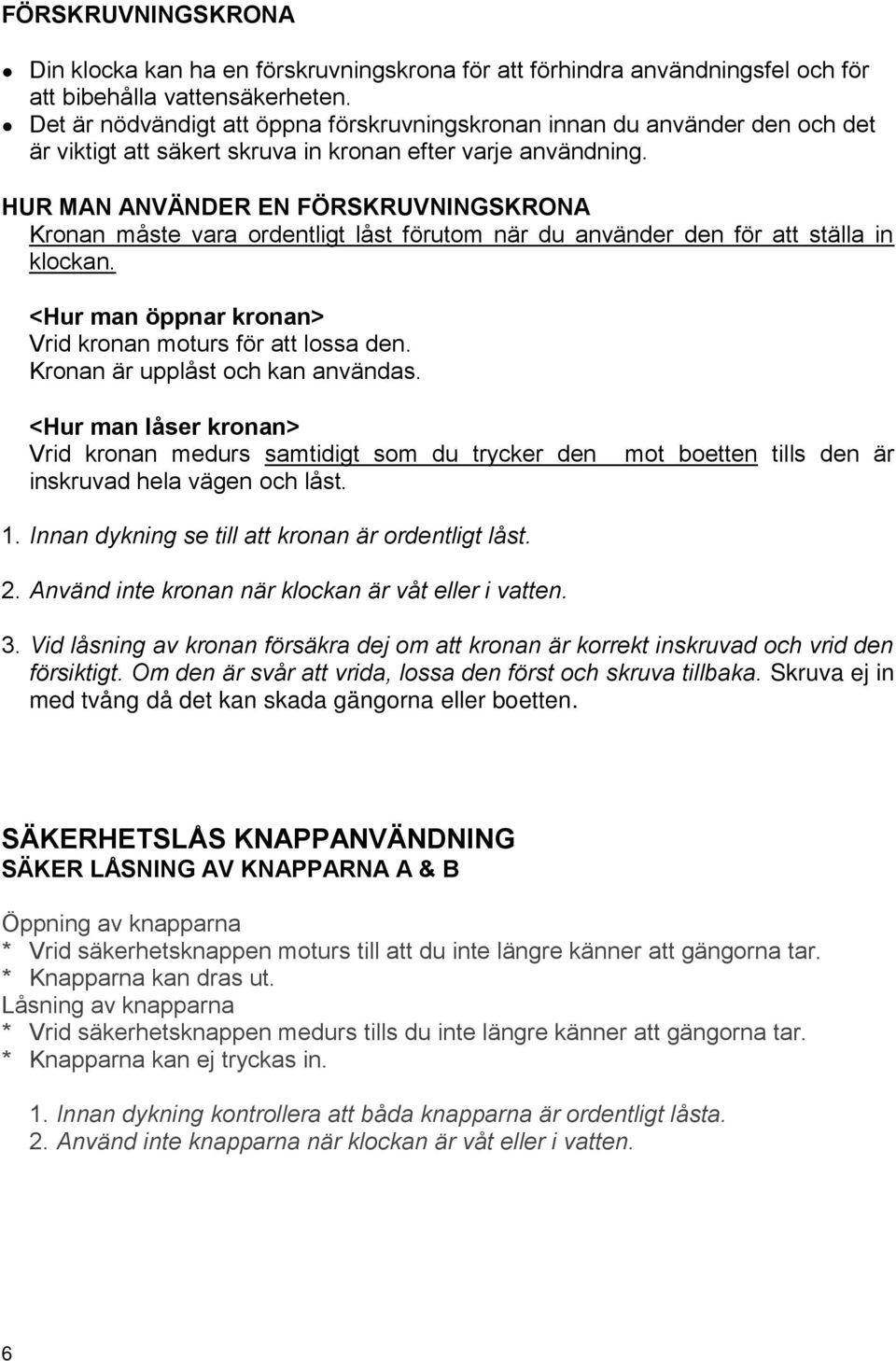 HUR MAN ANVÄNDER EN FÖRSKRUVNINGSKRONA Kronan måste vara ordentligt låst förutom när du använder den för att ställa in klockan. <Hur man öppnar kronan> Vrid kronan moturs för att lossa den.