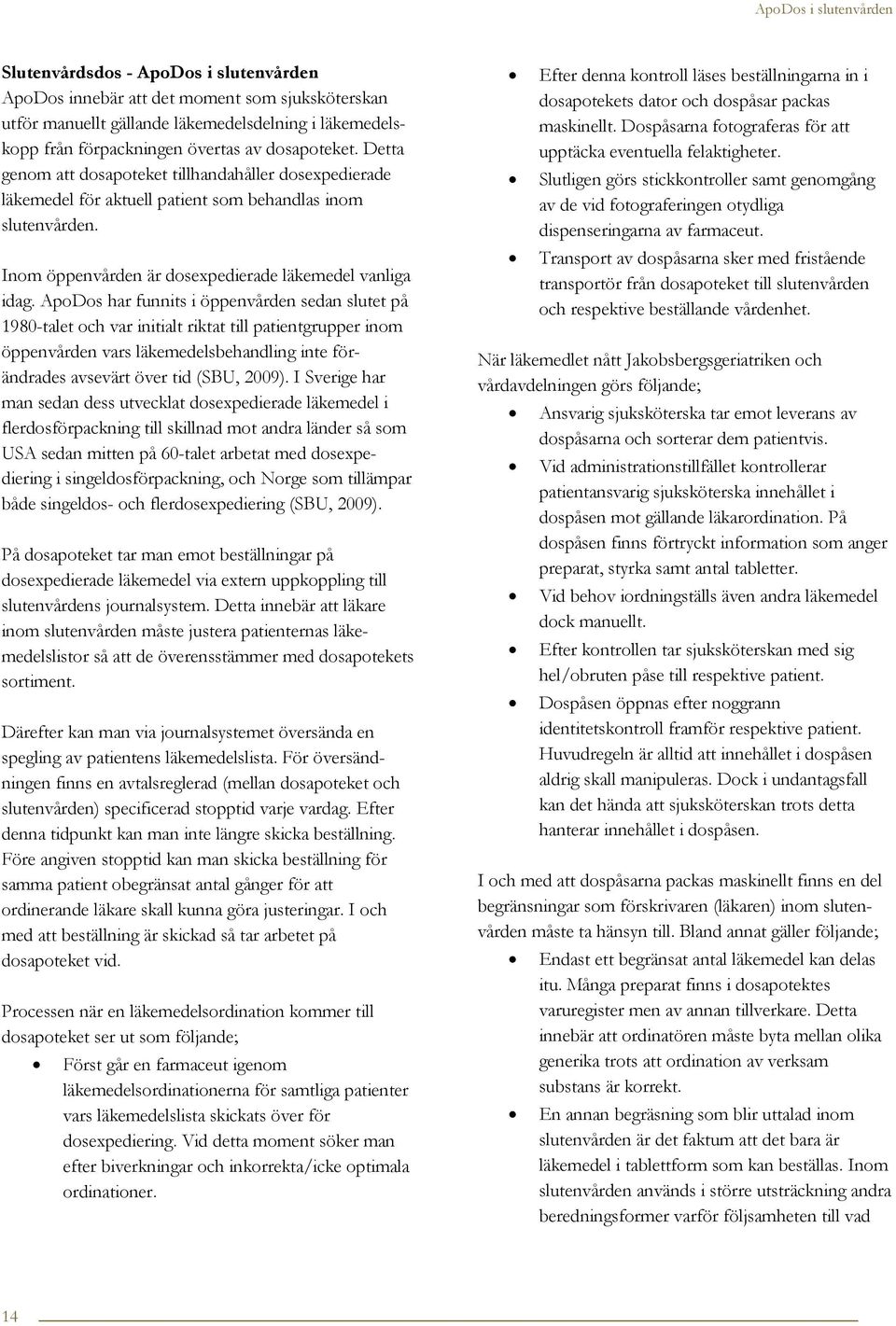 ApoDos har funnits i öppenvården sedan slutet på 1980-talet och var initialt riktat till patientgrupper inom öppenvården vars läkemedelsbehandling inte förändrades avsevärt över tid (SBU, 2009).