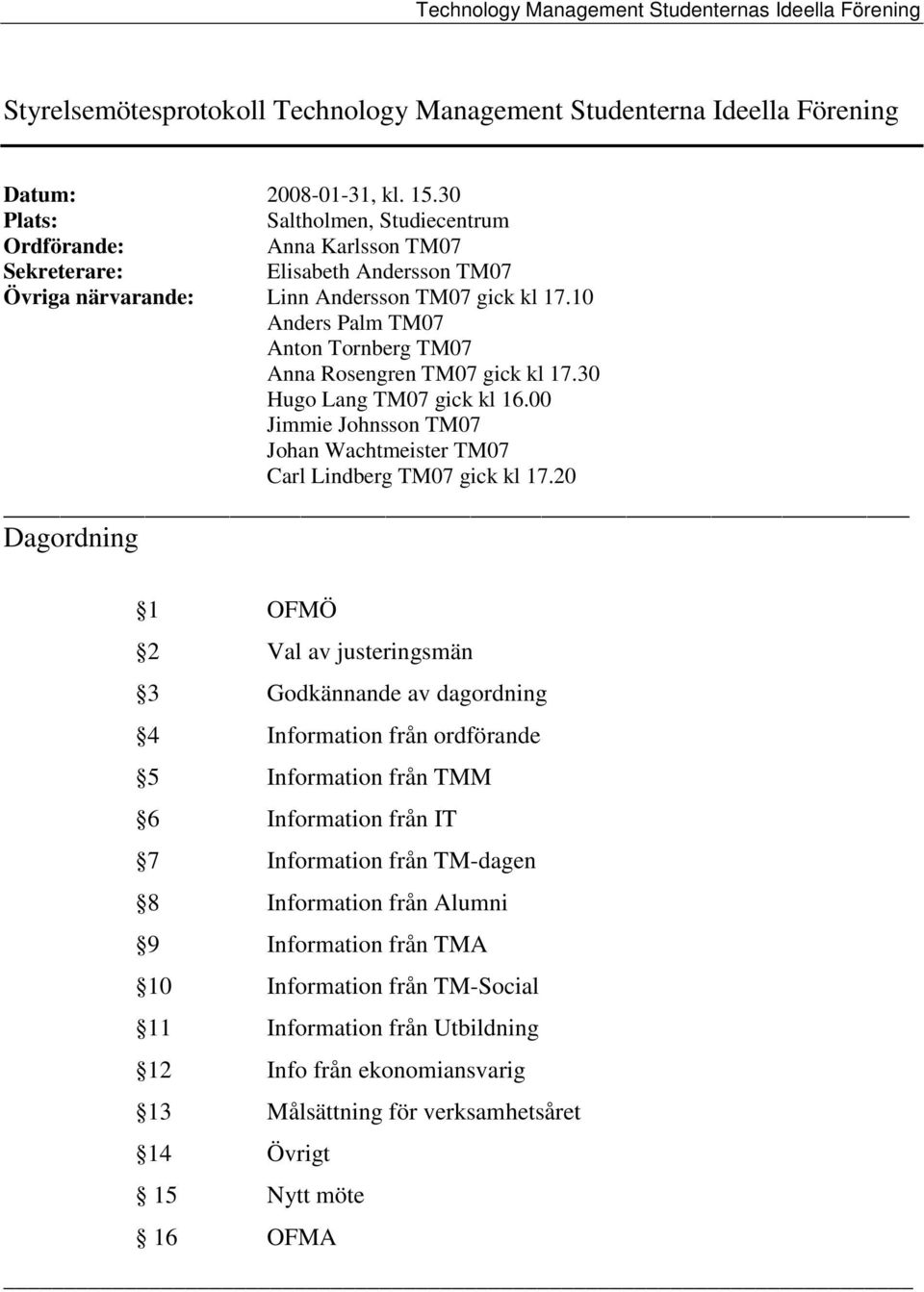 10 Anders Palm TM07 Anton Tornberg TM07 Anna Rosengren TM07 gick kl 17.30 Hugo Lang TM07 gick kl 16.00 Jimmie Johnsson TM07 Johan Wachtmeister TM07 Carl Lindberg TM07 gick kl 17.