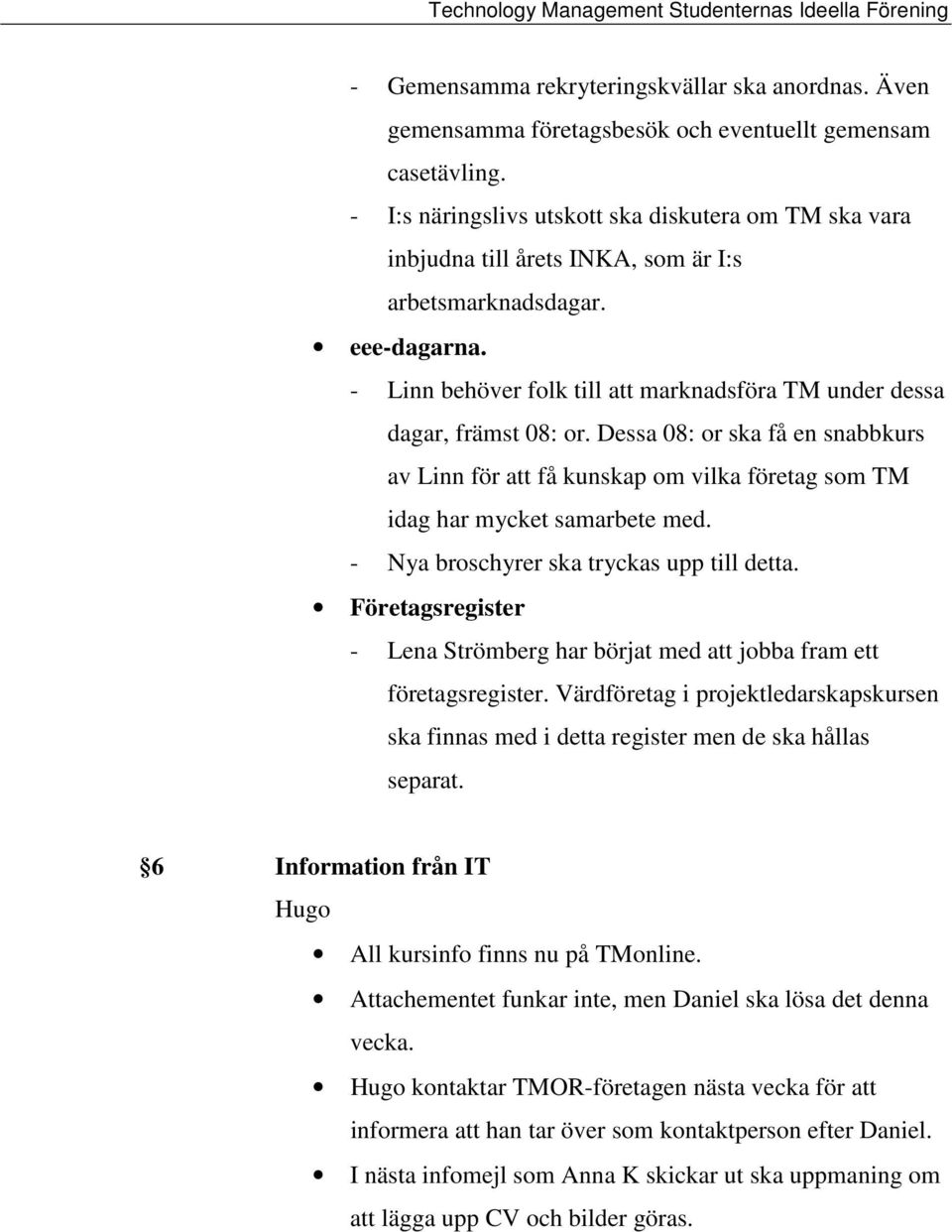 - Linn behöver folk till att marknadsföra TM under dessa dagar, främst 08: or. Dessa 08: or ska få en snabbkurs av Linn för att få kunskap om vilka företag som TM idag har mycket samarbete med.