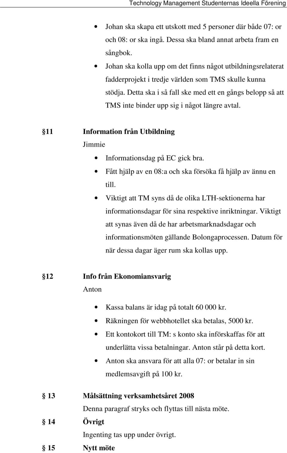 Detta ska i så fall ske med ett en gångs belopp så att TMS inte binder upp sig i något längre avtal. 11 Information från Utbildning Jimmie Informationsdag på EC gick bra.