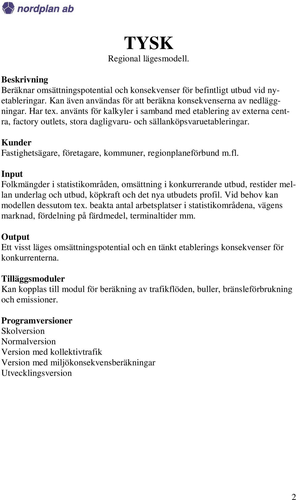 Folkmängder i statistikområden, omsättning i konkurrerande utbud, restider mellan underlag och utbud, köpkraft och det nya utbudets profil. Vid behov kan modellen dessutom tex.