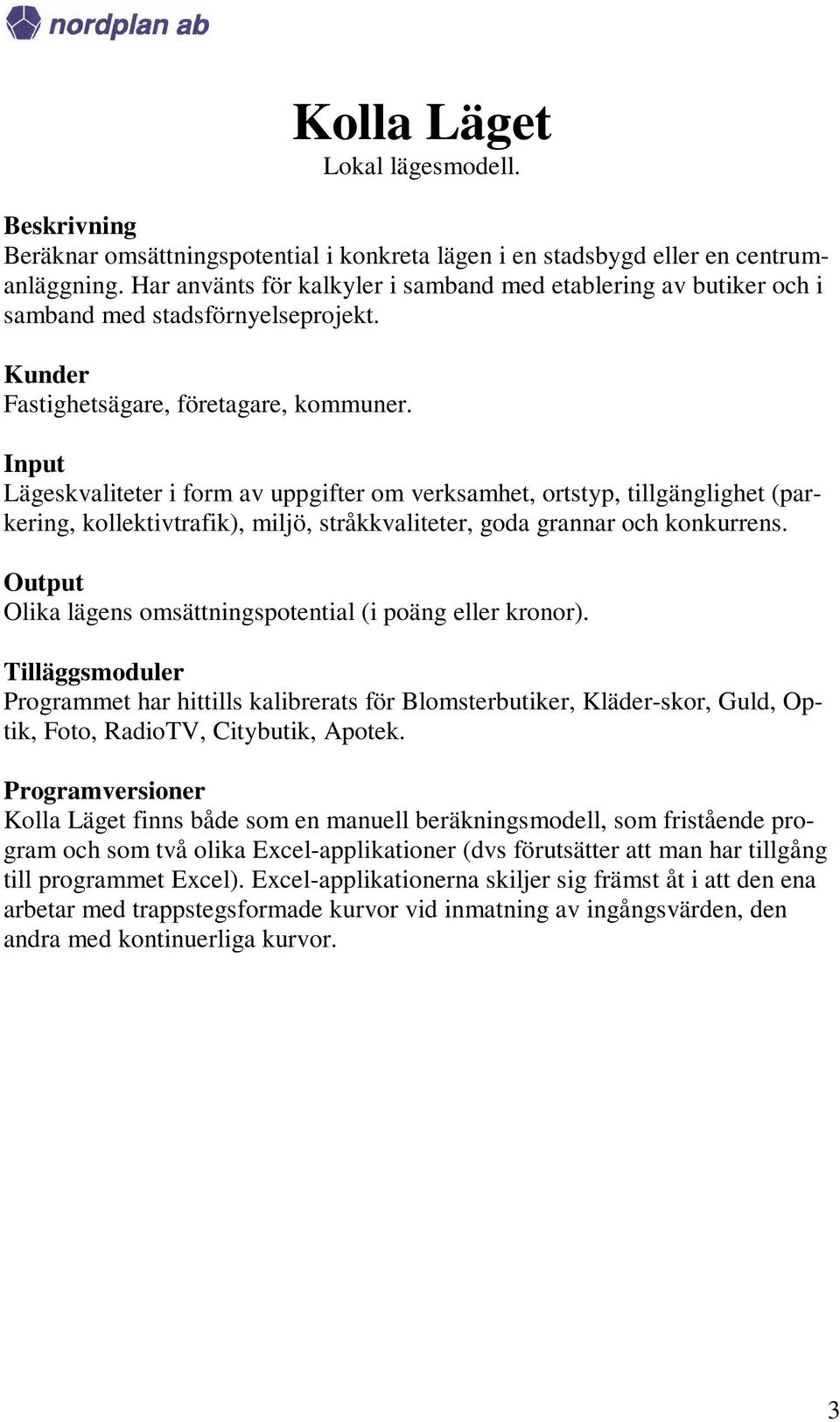 Lägeskvaliteter i form av uppgifter om verksamhet, ortstyp, tillgänglighet (parkering, kollektivtrafik), miljö, stråkkvaliteter, goda grannar och konkurrens.