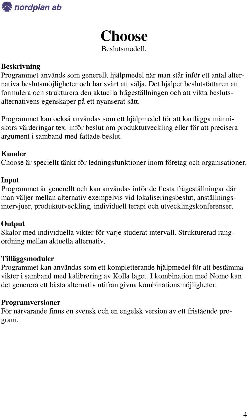 Programmet kan också användas som ett hjälpmedel för att kartlägga människors värderingar tex. inför beslut om produktutveckling eller för att precisera argument i samband med fattade beslut.