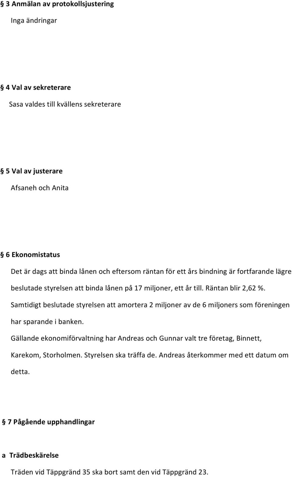 Samtidigt beslutade styrelsen att amortera 2 miljoner av de 6 miljoners som föreningen har sparande i banken.