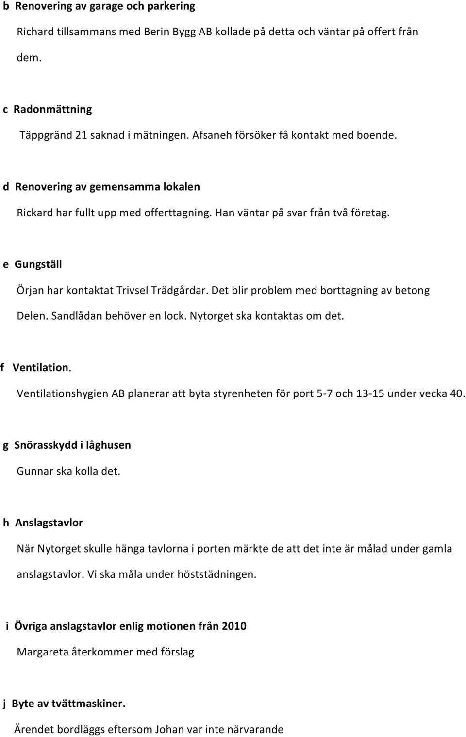 e Gungställ Örjan har kontaktat Trivsel Trädgårdar. Det blir problem med borttagning av betong Delen. Sandlådan behöver en lock. Nytorget ska kontaktas om det. f Ventilation.