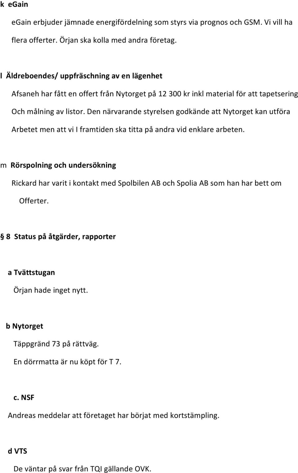 Den närvarande styrelsen godkände att Nytorget kan utföra Arbetet men att vi I framtiden ska titta på andra vid enklare arbeten.