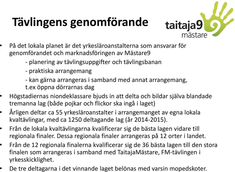 ex öppna dörrarnas dag Högstadiernas niondeklassare bjuds in att delta och bildar själva blandade tremanna lag (både pojkar och flickor ska ingå i laget) Årligen deltar ca 55 yrkesläroanstalter i