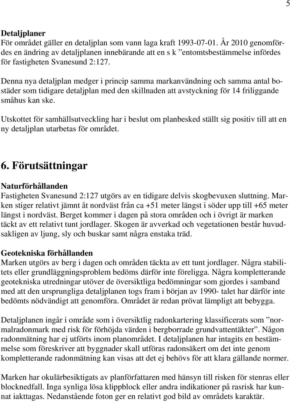 Denna nya detaljplan medger i princip samma markanvändning och samma antal bostäder som tidigare detaljplan med den skillnaden att avstyckning för 14 friliggande småhus kan ske.