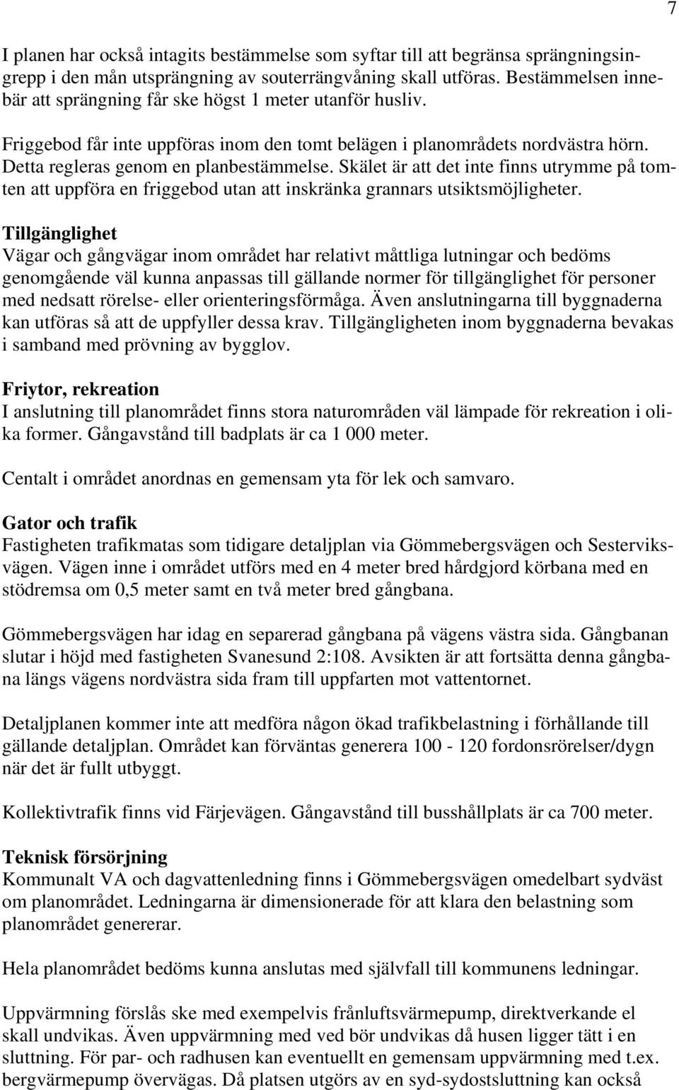 Skälet är att det inte finns utrymme på tomten att uppföra en friggebod utan att inskränka grannars utsiktsmöjligheter.