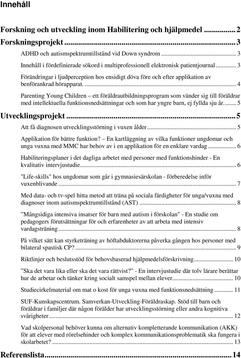 ... 4 Parenting Young Children ett föräldrautbildningsprogram som vänder sig till föräldrar med intellektuella funktionsnedsättningar och som har yngre barn, ej fyllda sju år... 5 Utvecklingsprojekt.