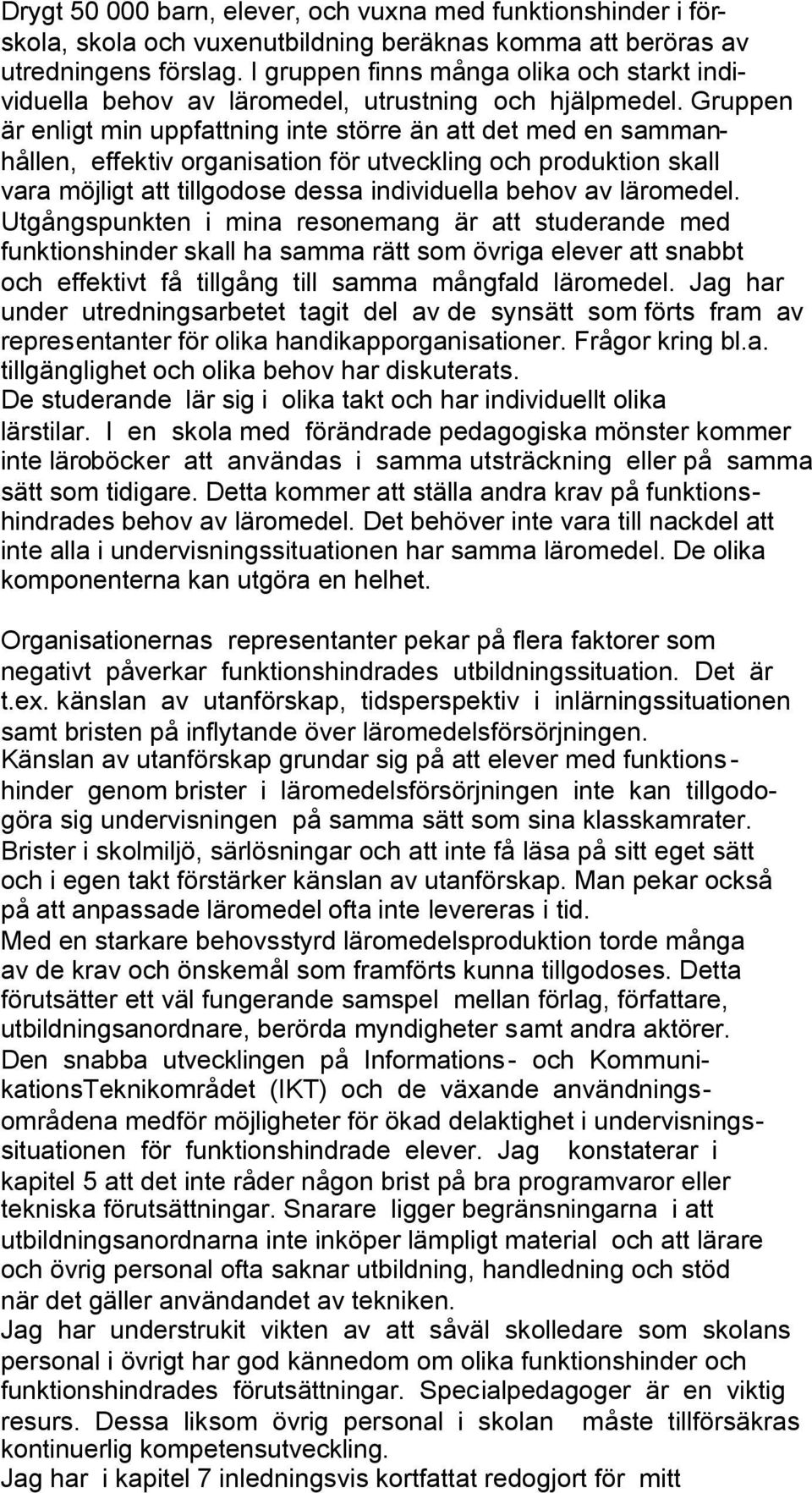 Gruppen är enligt min uppfattning inte större än att det med en sammanhållen, effektiv organisation för utveckling och produktion skall vara möjligt att tillgodose dessa individuella behov av