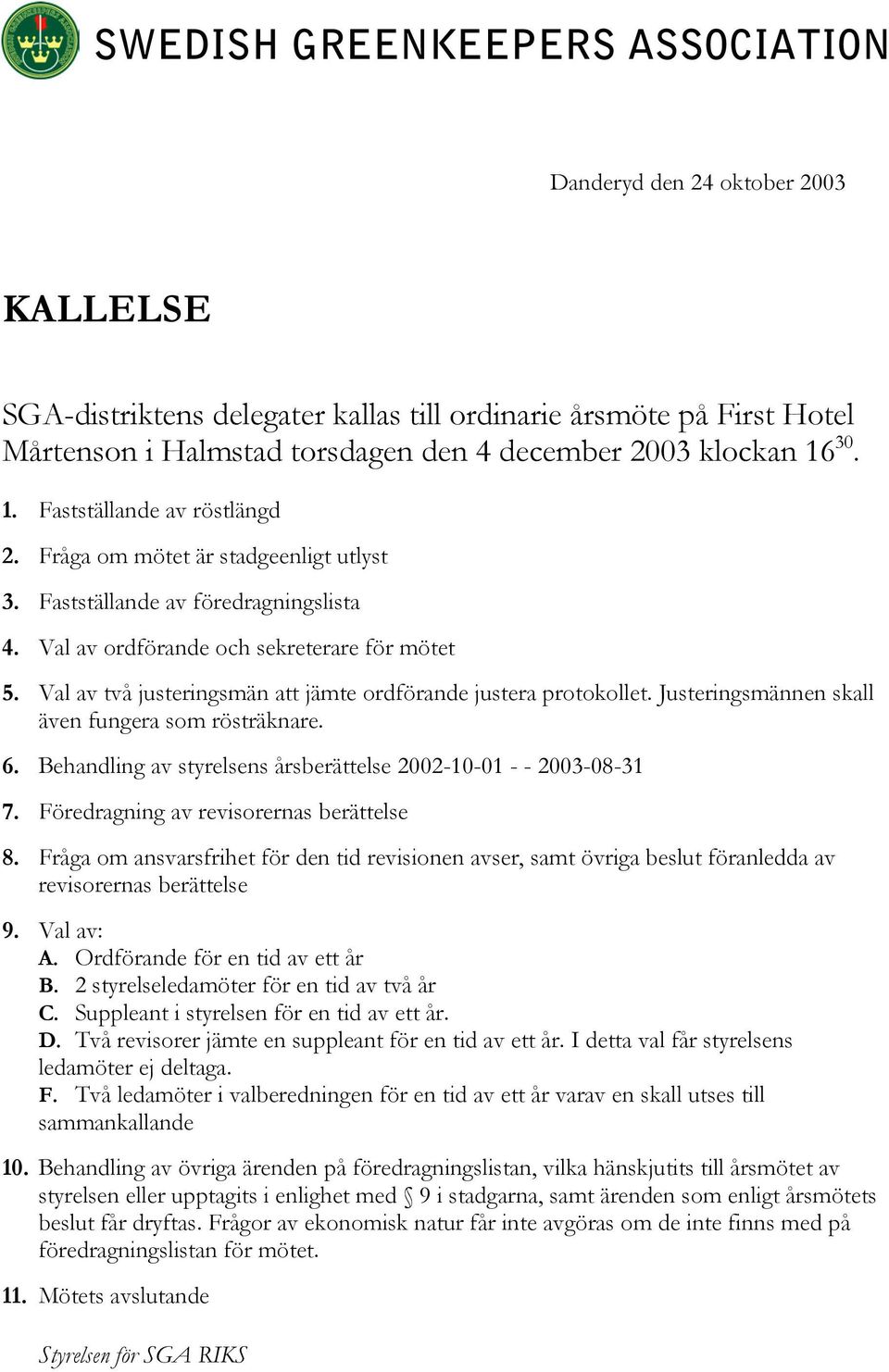 Justeringsmännen skall även fungera som rösträknare. 6. Behandling av styrelsens årsberättelse 2002-10-01 - - 2003-08-31 7. Föredragning av revisorernas berättelse 8.