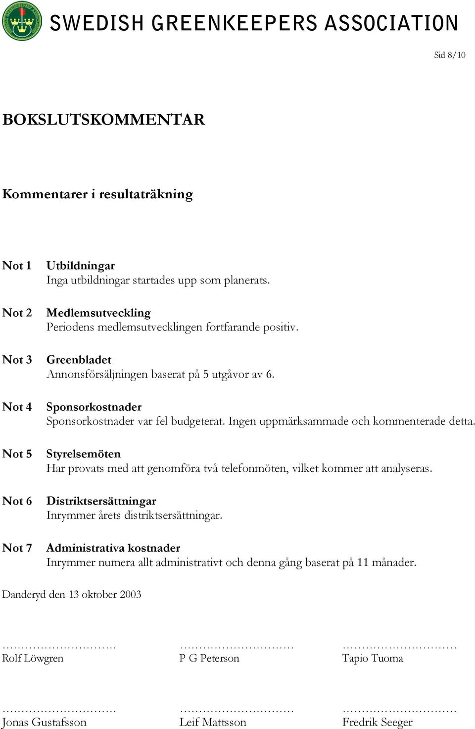 Ingen uppmärksammade och kommenterade detta. Styrelsemöten Har provats med att genomföra två telefonmöten, vilket kommer att analyseras.