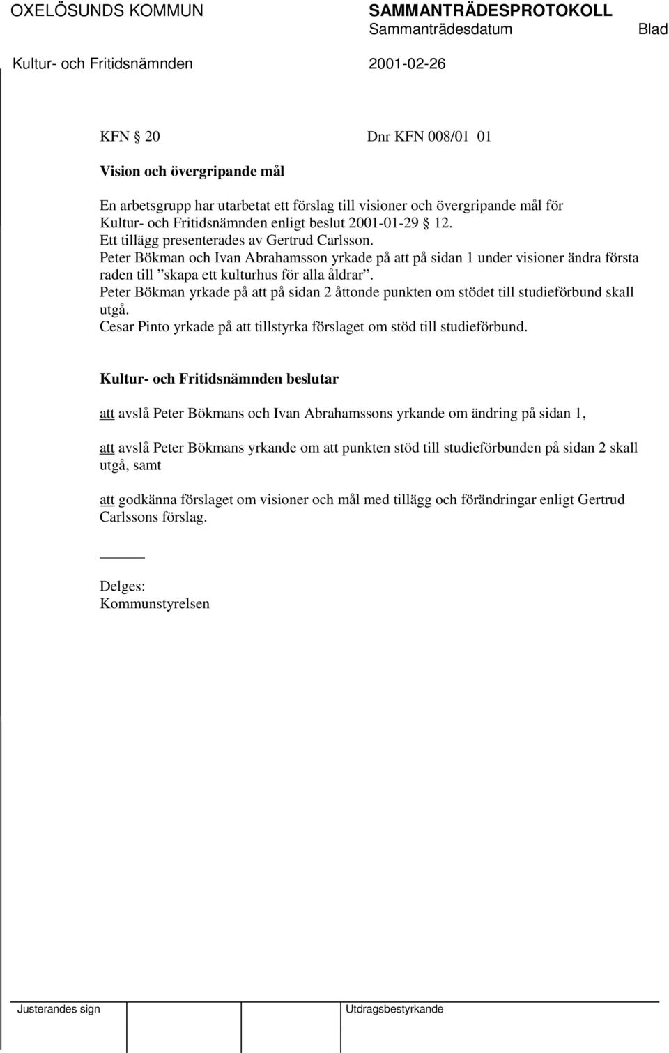 Peter Bökman yrkade på att på sidan 2 åttonde punkten om stödet till studieförbund skall utgå. Cesar Pinto yrkade på att tillstyrka förslaget om stöd till studieförbund.