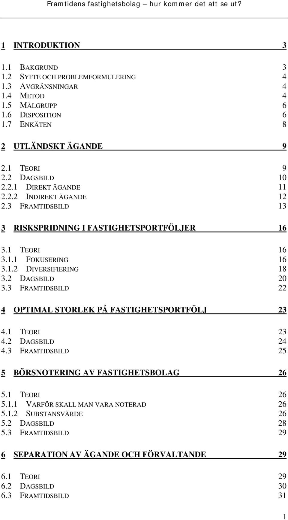 2 DAGSBILD 20 3.3 FRAMTIDSBILD 22 4 OPTIMAL STORLEK PÅ FASTIGHETSPORTFÖLJ 23 4.1 TEORI 23 4.2 DAGSBILD 24 4.3 FRAMTIDSBILD 25 5 BÖRSNOTERING AV FASTIGHETSBOLAG 26 5.1 TEORI 26 5.1.1 VARFÖR SKALL MAN VARA NOTERAD 26 5.