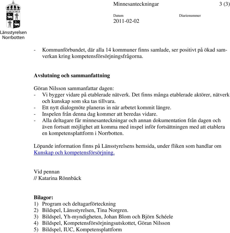 - Ett nytt dialogmöte planeras in när arbetet kommit längre. - Inspelen från denna dag kommer att beredas vidare.