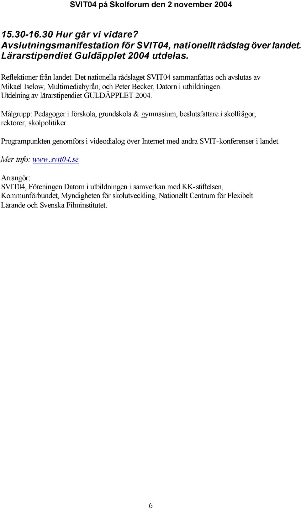 Målgrupp: Pedagoger i förskola, grundskola & gymnasium, beslutsfattare i skolfrågor, rektorer, skolpolitiker.