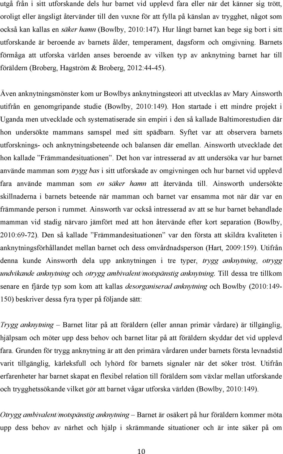 Barnets förmåga att utforska världen anses beroende av vilken typ av anknytning barnet har till föräldern (Broberg, Hagström & Broberg, 2012:44-45).