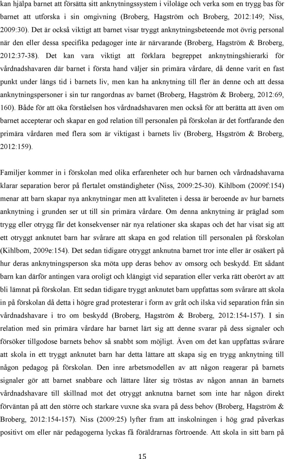 Det kan vara viktigt att förklara begreppet anknytningshierarki för vårdnadshavaren där barnet i första hand väljer sin primära vårdare, då denne varit en fast punkt under längs tid i barnets liv,