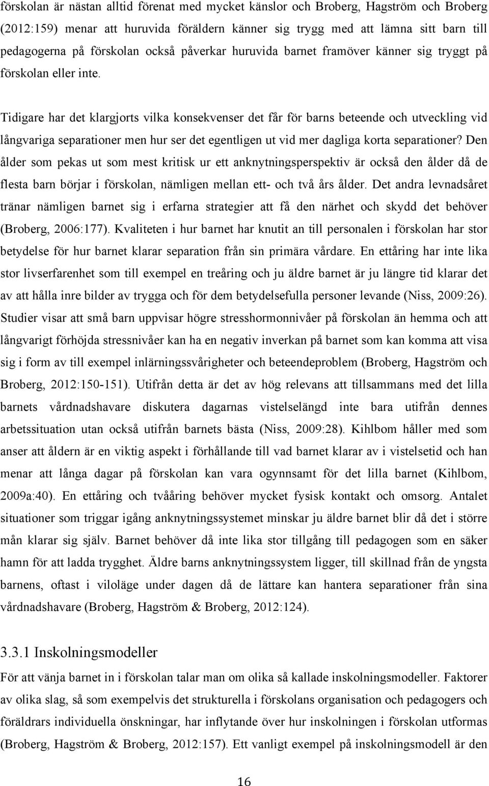 Tidigare har det klargjorts vilka konsekvenser det får för barns beteende och utveckling vid långvariga separationer men hur ser det egentligen ut vid mer dagliga korta separationer?