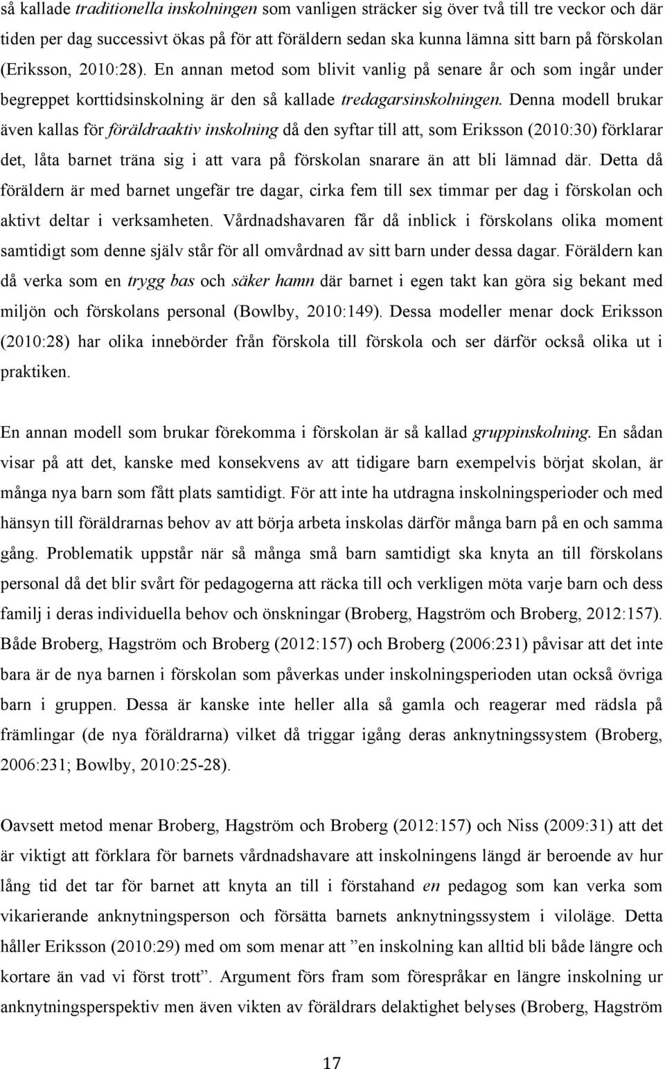 Denna modell brukar även kallas för föräldraaktiv inskolning då den syftar till att, som Eriksson (2010:30) förklarar det, låta barnet träna sig i att vara på förskolan snarare än att bli lämnad där.