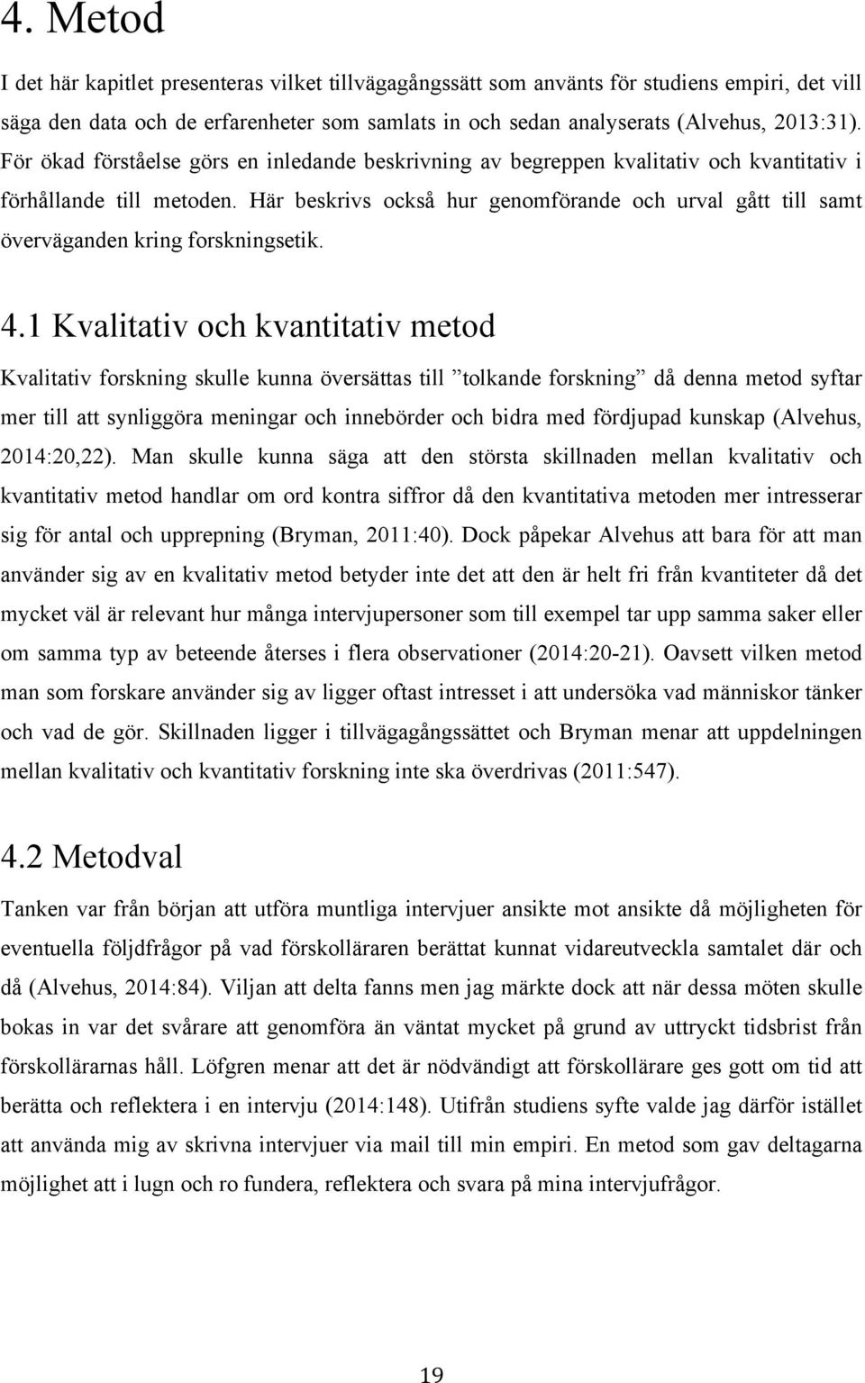 Här beskrivs också hur genomförande och urval gått till samt överväganden kring forskningsetik. 4.