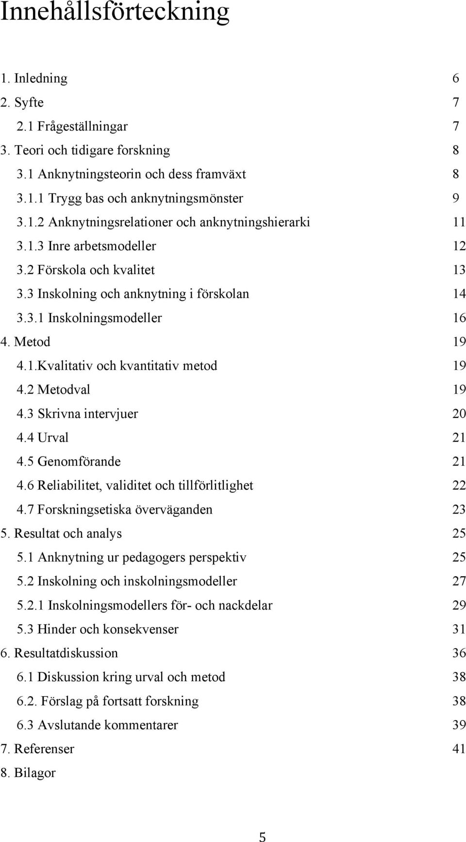 3 Skrivna intervjuer 20 4.4 Urval 21 4.5 Genomförande 21 4.6 Reliabilitet, validitet och tillförlitlighet 22 4.7 Forskningsetiska överväganden 23 5. Resultat och analys 25 5.