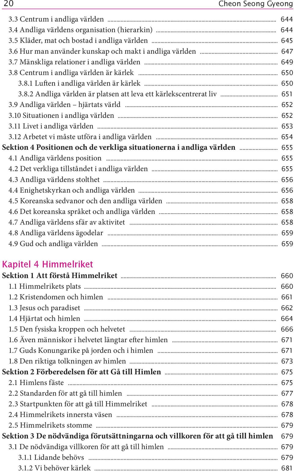 .. 650 3.8.2 Andliga världen är platsen att leva ett kärlekscentrerat liv... 651 3.9 Andliga världen hjärtats värld... 652 3.10 Situationen i andliga världen... 652 3.11 Livet i andliga världen.