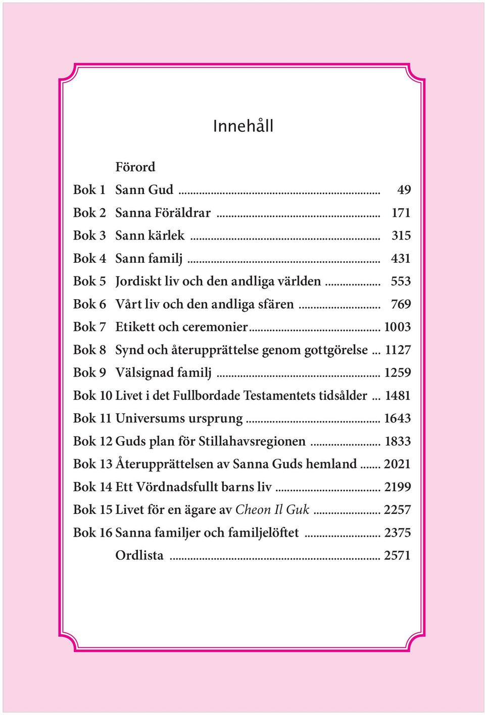 .. 1003 Bok 8 Synd och återupprättelse genom gottgörelse... 1127 Bok 9 Välsignad familj... 1259 Bok 10 Livet i det Fullbordade Testamentets tidsålder.