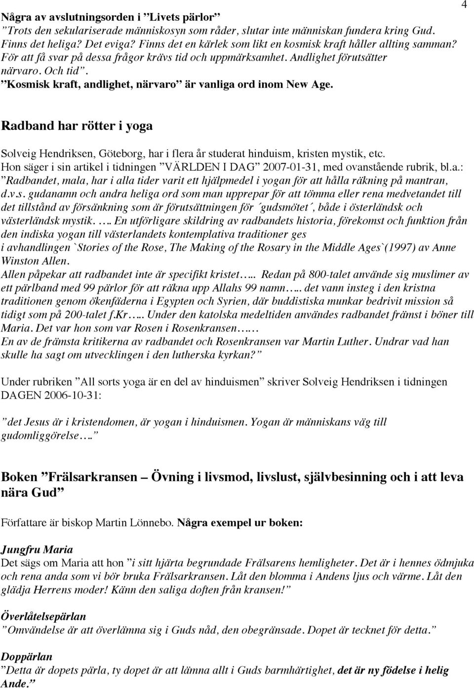 Kosmisk kraft, andlighet, närvaro är vanliga ord inom New Age. 4 Radband har rötter i yoga Solveig Hendriksen, Göteborg, har i flera år studerat hinduism, kristen mystik, etc.