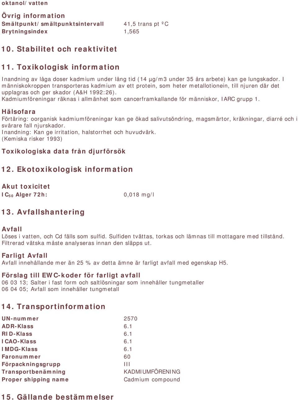 I människokroppen transporteras kadmium av ett protein, som heter metallotionein, till njuren där det upplagras och ger skador (A&H 1992:26).