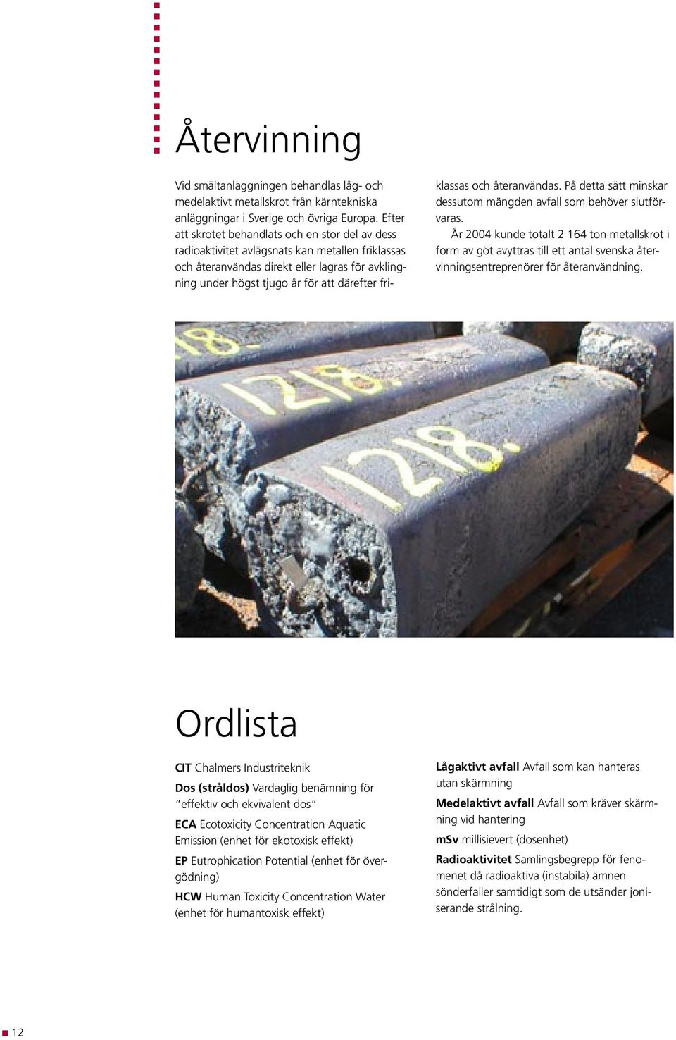 klassas och återanvändas. På detta sätt minskar dessutom mängden avfall som behöver slutförvaras.