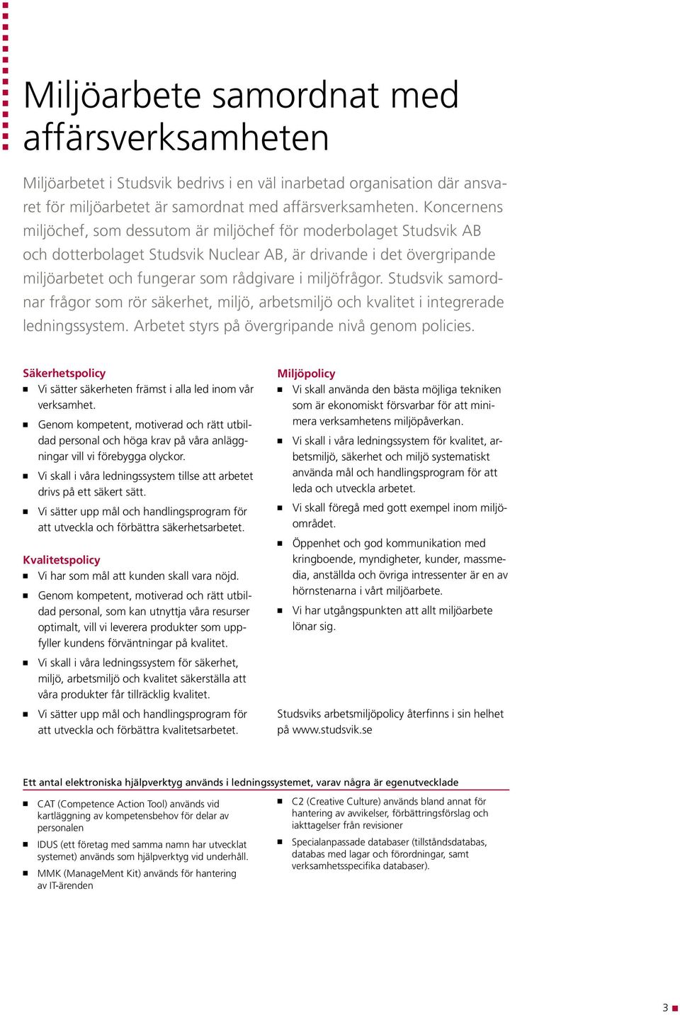 miljöfrågor. Studsvik samordnar frågor som rör säkerhet, miljö, arbetsmiljö och kvalitet i integrerade ledningssystem. Arbetet styrs på övergripande nivå genom policies.
