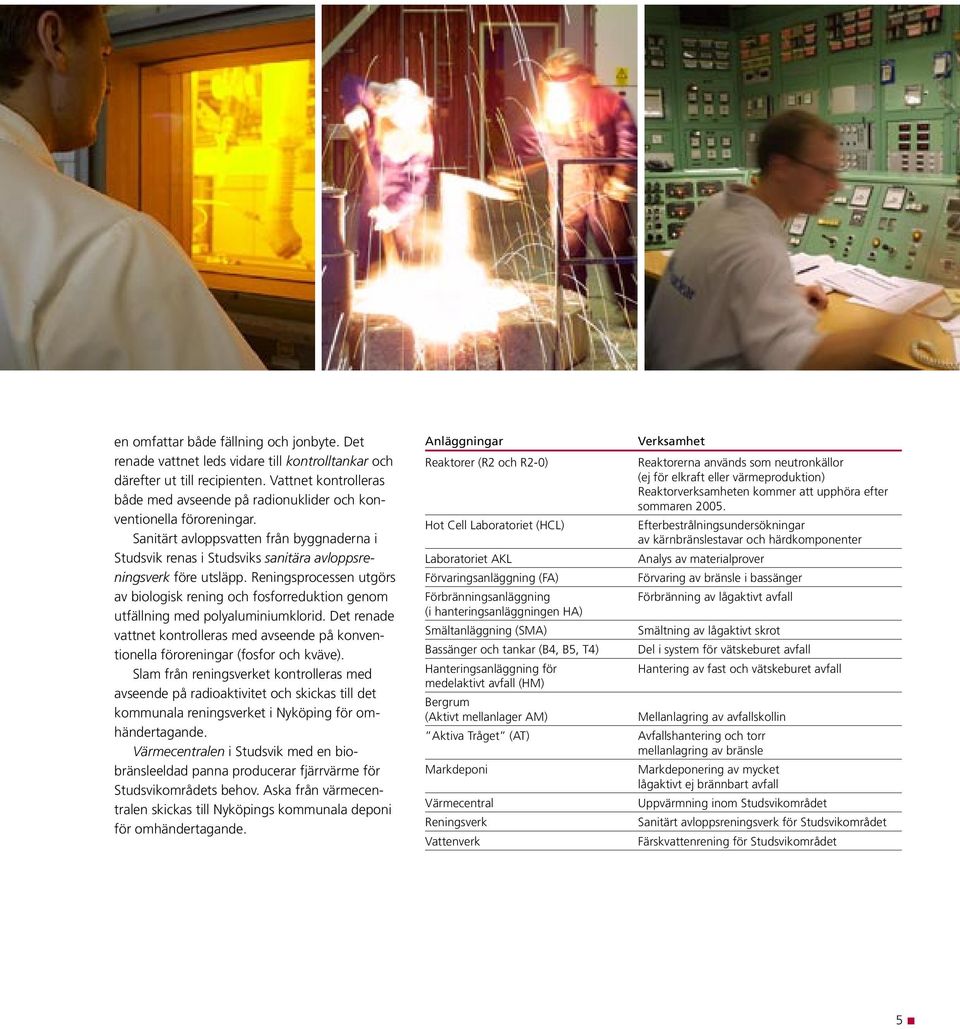 Reningsprocessen utgörs av biologisk rening och fosforreduktion genom utfällning med polyaluminiumklorid.