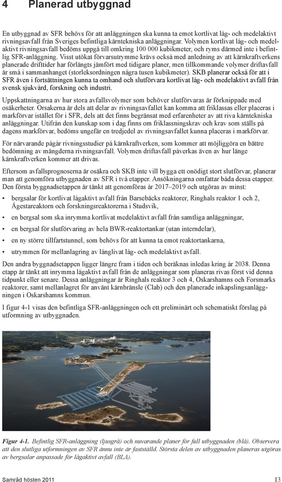 Visst utökat förvarsutrymme krävs också med anledning av att kärnkraftverkens planerade drifttider har förlängts jämfört med tidigare planer, men tillkommande volymer driftavfall är små i