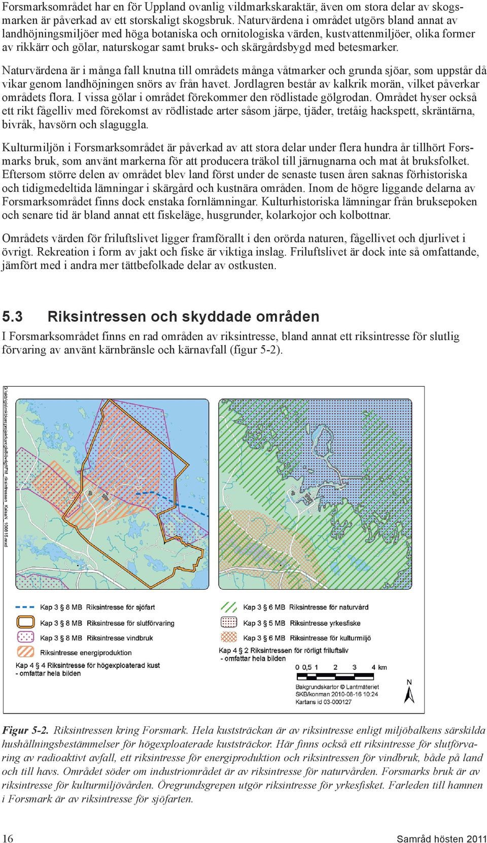skärgårdsbygd med betesmarker. Naturvärdena är i många fall knutna till områdets många våtmarker och grunda sjöar, som uppstår då vikar genom landhöjningen snörs av från havet.