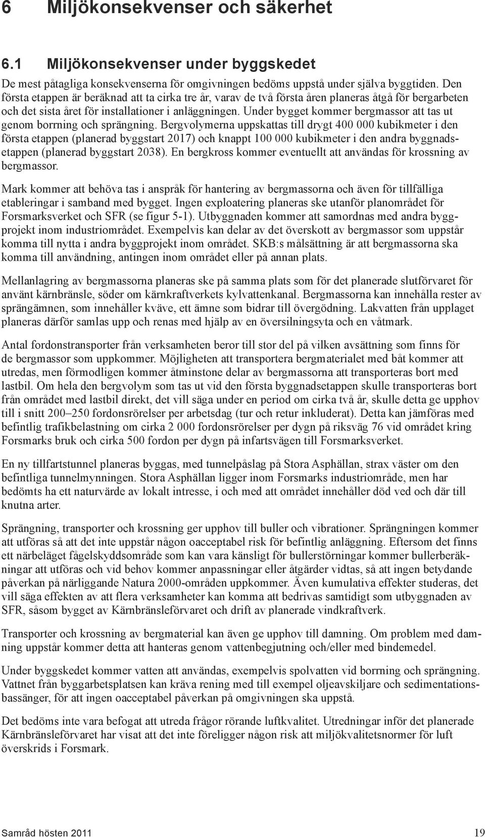 Under bygget kommer bergmassor att tas ut genom borrning och sprängning.