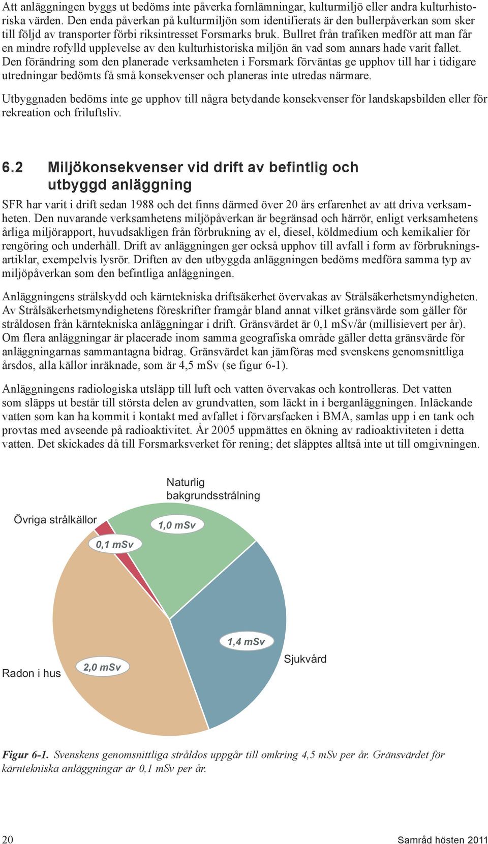 Bullret från trafiken medför att man får en mindre rofylld upplevelse av den kulturhistoriska miljön än vad som annars hade varit fallet.