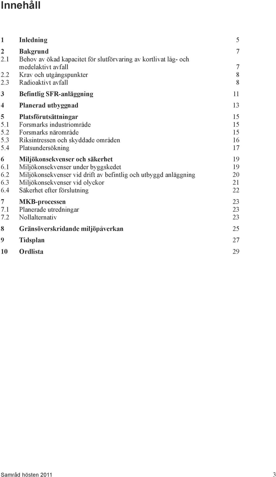 3 Riksintressen och skyddade områden 16 5.4 Platsundersökning 17 6 Miljökonsekvenser och säkerhet 19 6.1 Miljökonsekvenser under byggskedet 19 6.