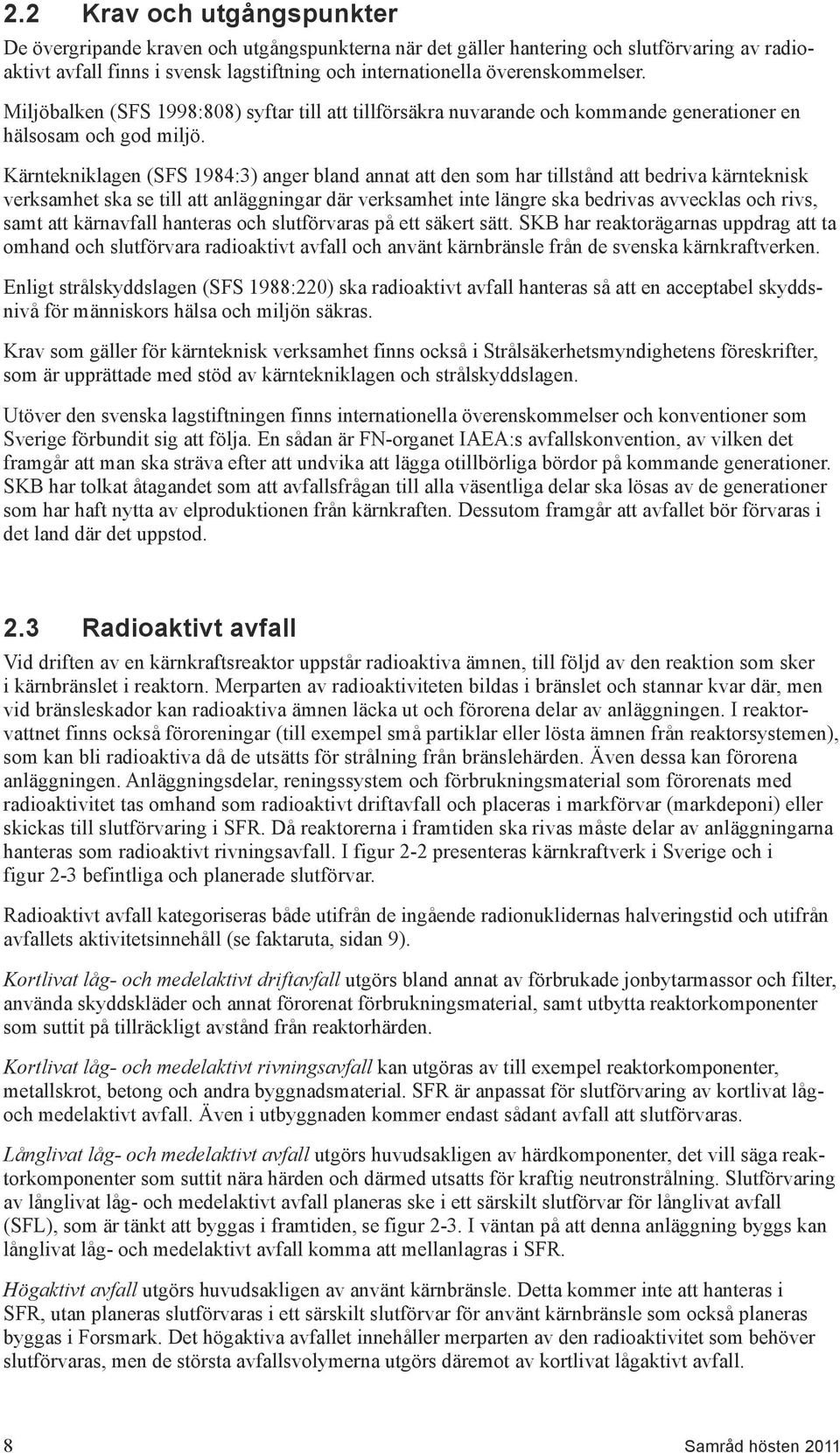 Kärntekniklagen (SFS 1984:3) anger bland annat att den som har tillstånd att bedriva kärnteknisk verksamhet ska se till att anläggningar där verksamhet inte längre ska bedrivas avvecklas och rivs,
