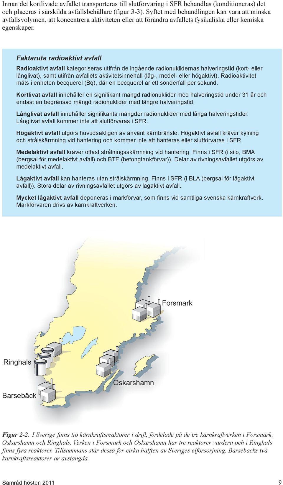 Faktaruta radioaktivt avfall Radioaktivt avfall kategoriseras utifrån de ingående radionuklidernas halveringstid (kort- eller långlivat), samt utifrån avfallets aktivitetsinnehåll (låg-, medel- eller